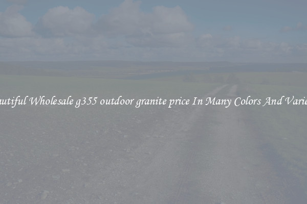 Beautiful Wholesale g355 outdoor granite price In Many Colors And Varieties