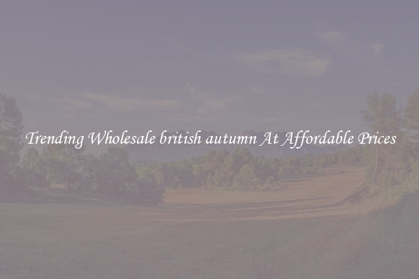 Trending Wholesale british autumn At Affordable Prices
