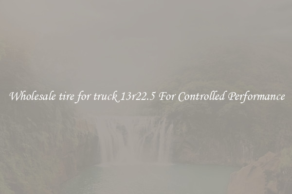 Wholesale tire for truck 13r22.5 For Controlled Performance