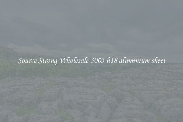 Source Strong Wholesale 3003 h18 aluminium sheet