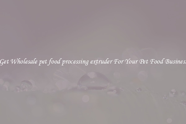 Get Wholesale pet food processing extruder For Your Pet Food Business