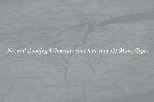 Natural Looking Wholesale your hair shop Of Many Types