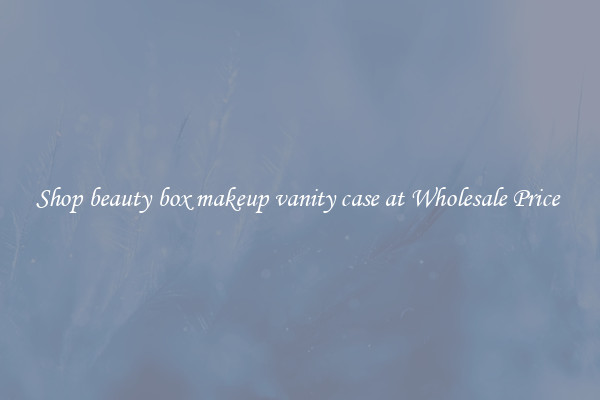 Shop beauty box makeup vanity case at Wholesale Price 
