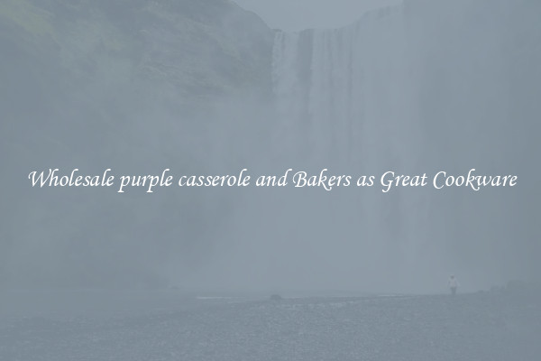 Wholesale purple casserole and Bakers as Great Cookware