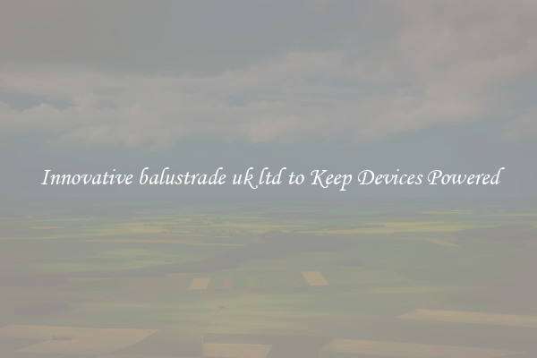 Innovative balustrade uk ltd to Keep Devices Powered