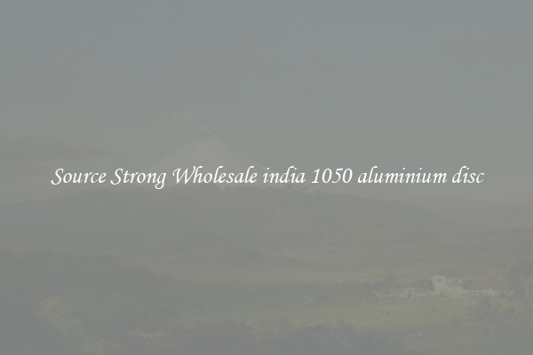 Source Strong Wholesale india 1050 aluminium disc
