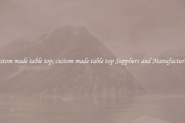 custom made table top, custom made table top Suppliers and Manufacturers