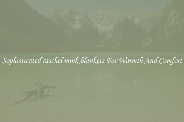 Sophisticated raschel mink blankets For Warmth And Comfort