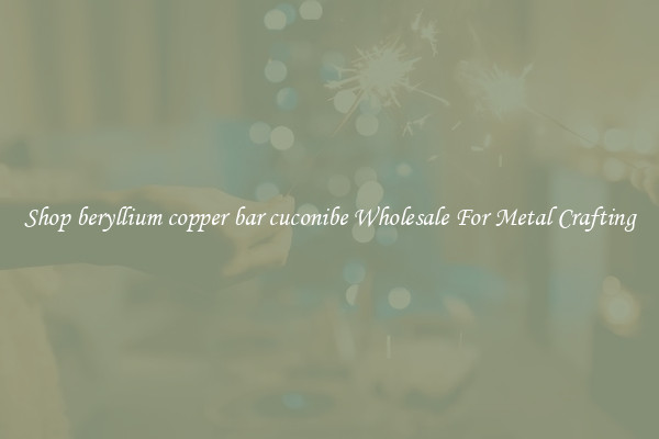 Shop beryllium copper bar cuconibe Wholesale For Metal Crafting