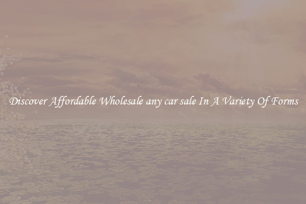 Discover Affordable Wholesale any car sale In A Variety Of Forms
