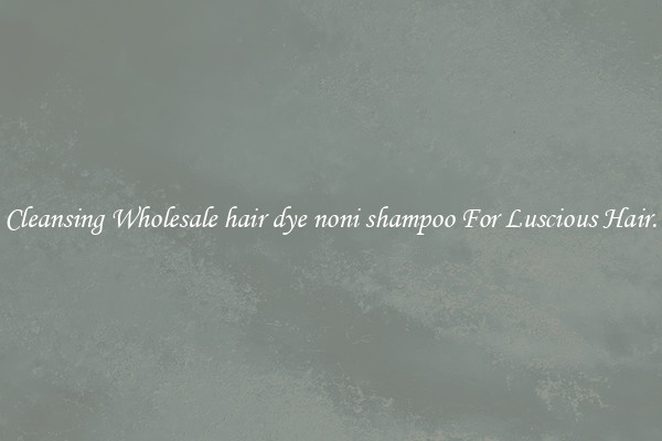 Cleansing Wholesale hair dye noni shampoo For Luscious Hair.