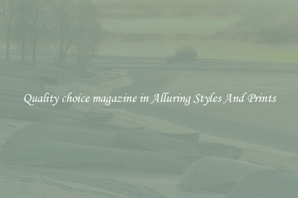 Quality choice magazine in Alluring Styles And Prints