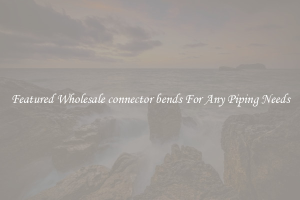 Featured Wholesale connector bends For Any Piping Needs