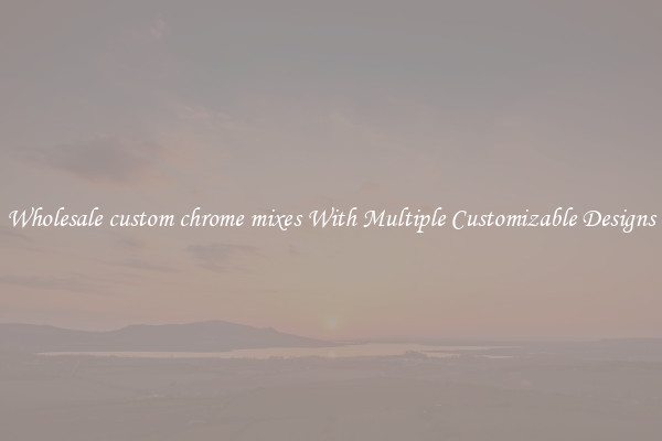 Wholesale custom chrome mixes With Multiple Customizable Designs