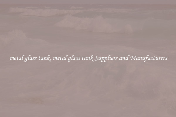 metal glass tank, metal glass tank Suppliers and Manufacturers