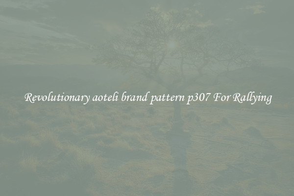 Revolutionary aoteli brand pattern p307 For Rallying