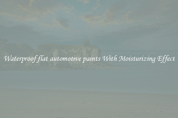 Waterproof flat automotive paints With Moisturizing Effect