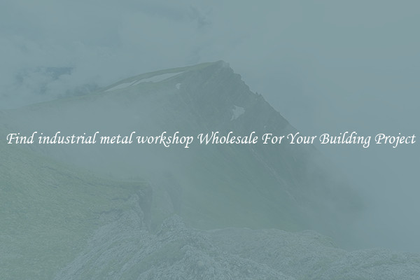 Find industrial metal workshop Wholesale For Your Building Project