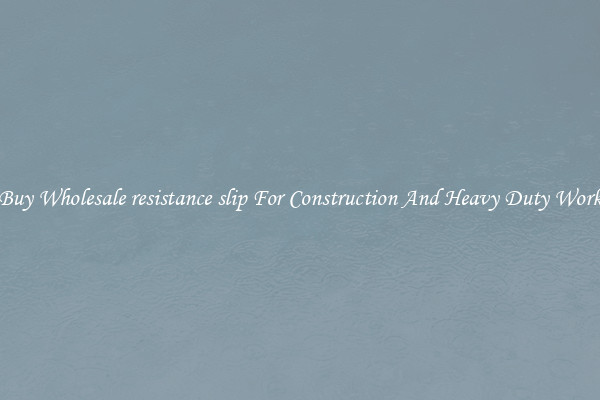 Buy Wholesale resistance slip For Construction And Heavy Duty Work