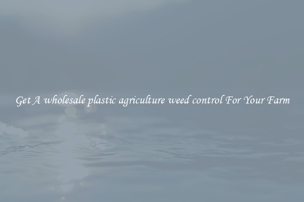 Get A wholesale plastic agriculture weed control For Your Farm