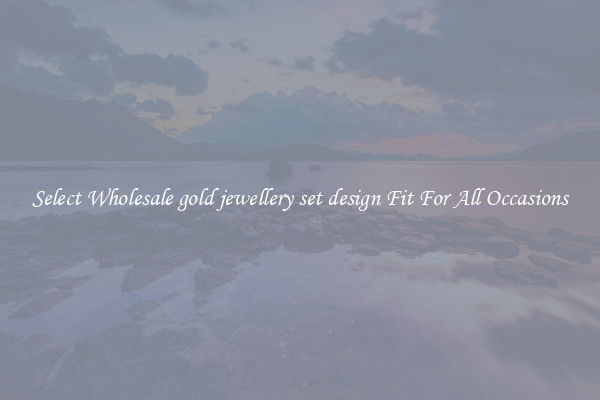 Select Wholesale gold jewellery set design Fit For All Occasions