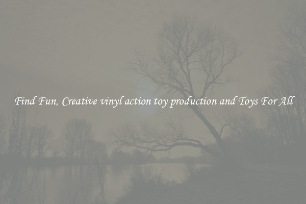 Find Fun, Creative vinyl action toy production and Toys For All