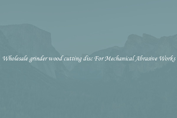Wholesale grinder wood cutting disc For Mechanical Abrasive Works