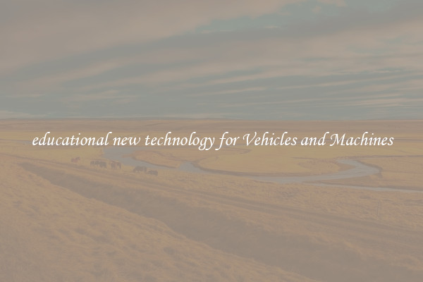 educational new technology for Vehicles and Machines