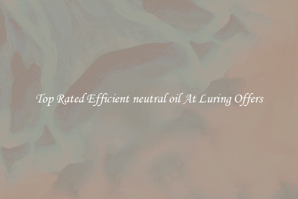 Top Rated Efficient neutral oil At Luring Offers
