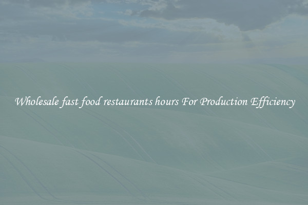 Wholesale fast food restaurants hours For Production Efficiency