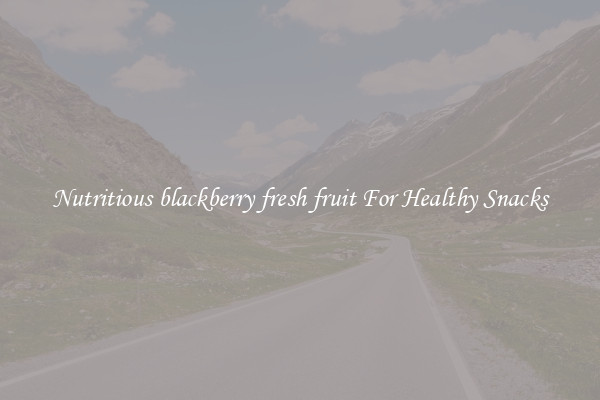 Nutritious blackberry fresh fruit For Healthy Snacks
