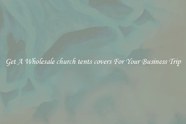 Get A Wholesale church tents covers For Your Business Trip