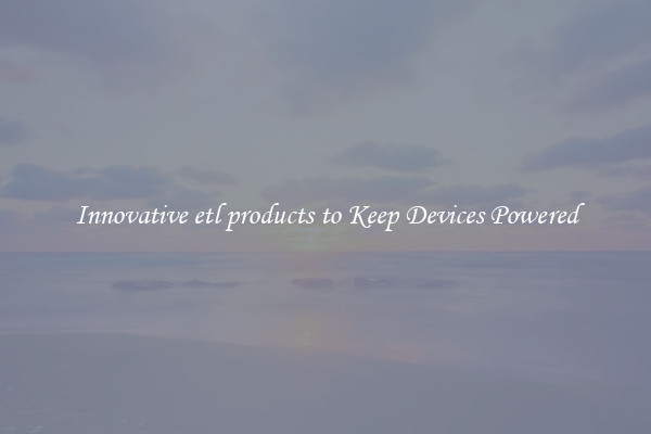 Innovative etl products to Keep Devices Powered