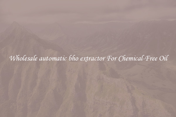 Wholesale automatic bho extractor For Chemical-Free Oil