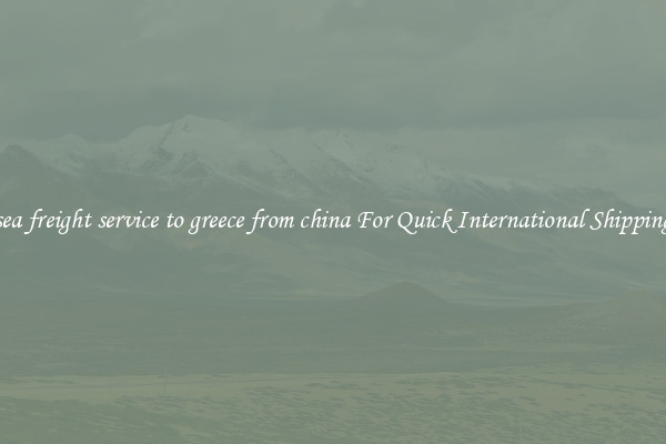 sea freight service to greece from china For Quick International Shipping