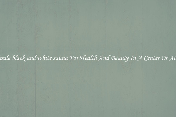 Wholesale black and white sauna For Health And Beauty In A Center Or At Home