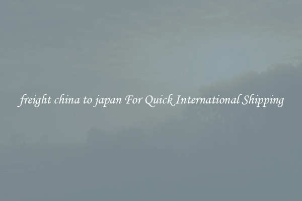 freight china to japan For Quick International Shipping