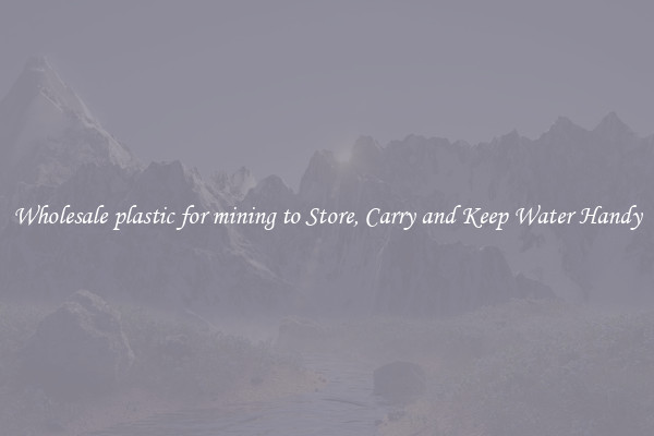 Wholesale plastic for mining to Store, Carry and Keep Water Handy