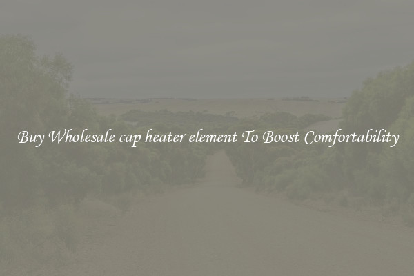 Buy Wholesale cap heater element To Boost Comfortability