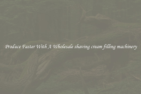 Produce Faster With A Wholesale shaving cream filling machinery