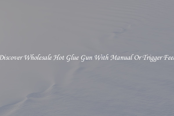 Discover Wholesale Hot Glue Gun With Manual Or Trigger Feed