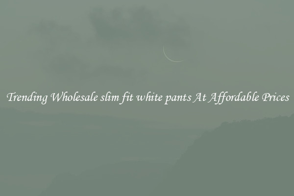 Trending Wholesale slim fit white pants At Affordable Prices
