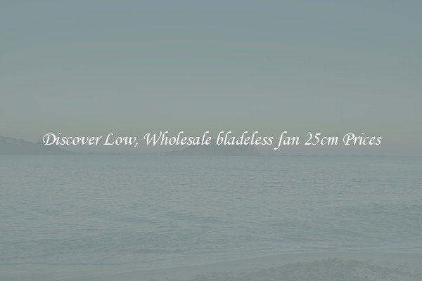 Discover Low, Wholesale bladeless fan 25cm Prices