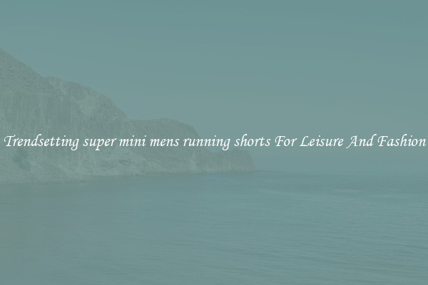 Trendsetting super mini mens running shorts For Leisure And Fashion