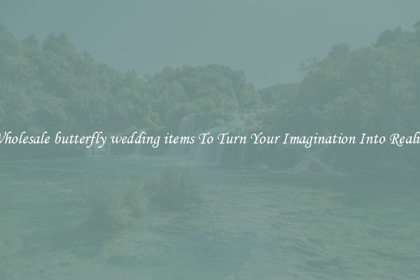 Wholesale butterfly wedding items To Turn Your Imagination Into Reality