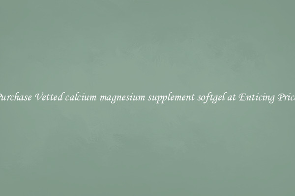 Purchase Vetted calcium magnesium supplement softgel at Enticing Prices