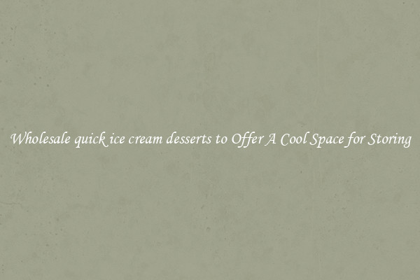 Wholesale quick ice cream desserts to Offer A Cool Space for Storing