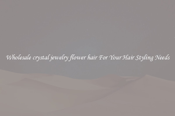 Wholesale crystal jewelry flower hair For Your Hair Styling Needs