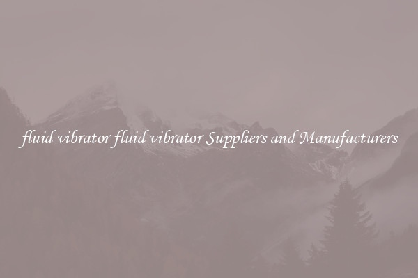fluid vibrator fluid vibrator Suppliers and Manufacturers