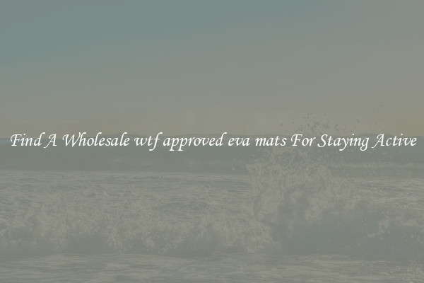Find A Wholesale wtf approved eva mats For Staying Active